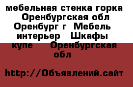 мебельная стенка горка  - Оренбургская обл., Оренбург г. Мебель, интерьер » Шкафы, купе   . Оренбургская обл.
